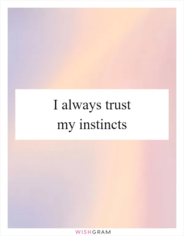 I always trust my instincts