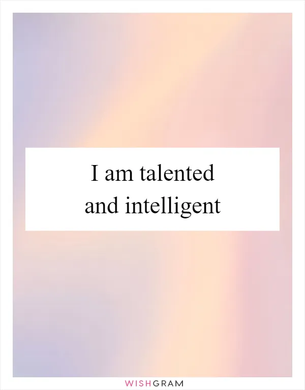 I am talented and intelligent