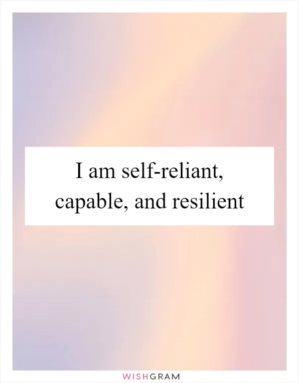 I am self-reliant, capable, and resilient
