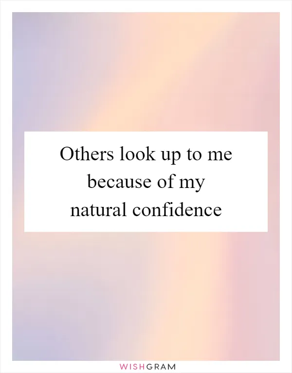 Others look up to me because of my natural confidence