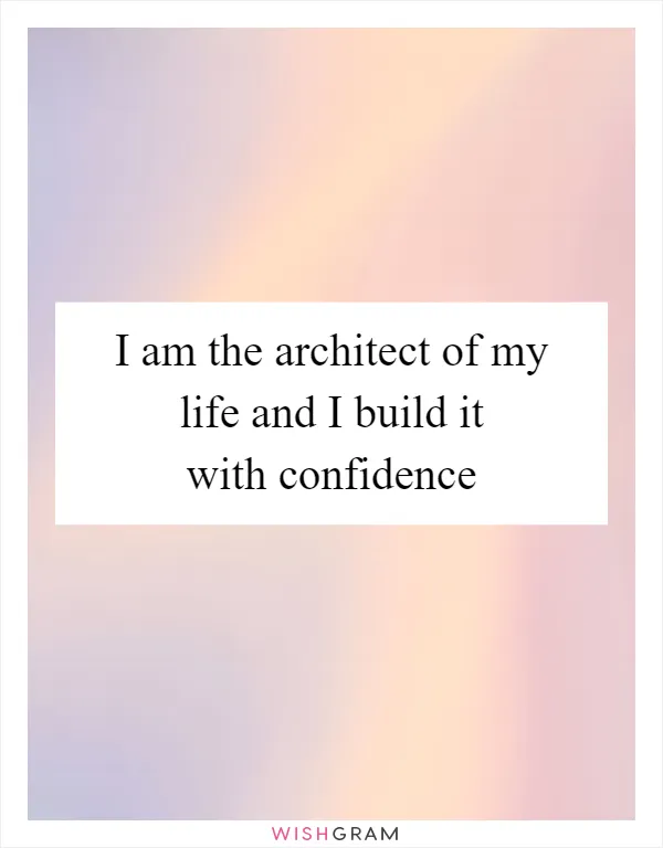 I am the architect of my life and I build it with confidence