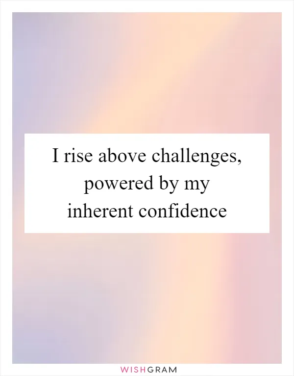 I rise above challenges, powered by my inherent confidence