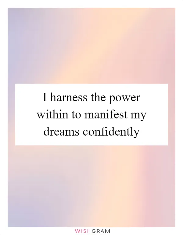 I harness the power within to manifest my dreams confidently