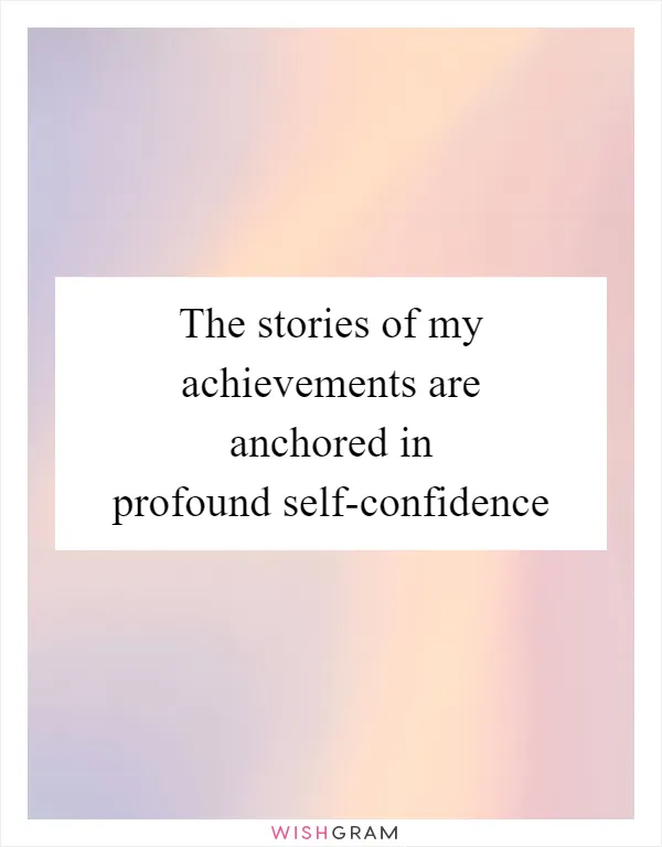 The stories of my achievements are anchored in profound self-confidence