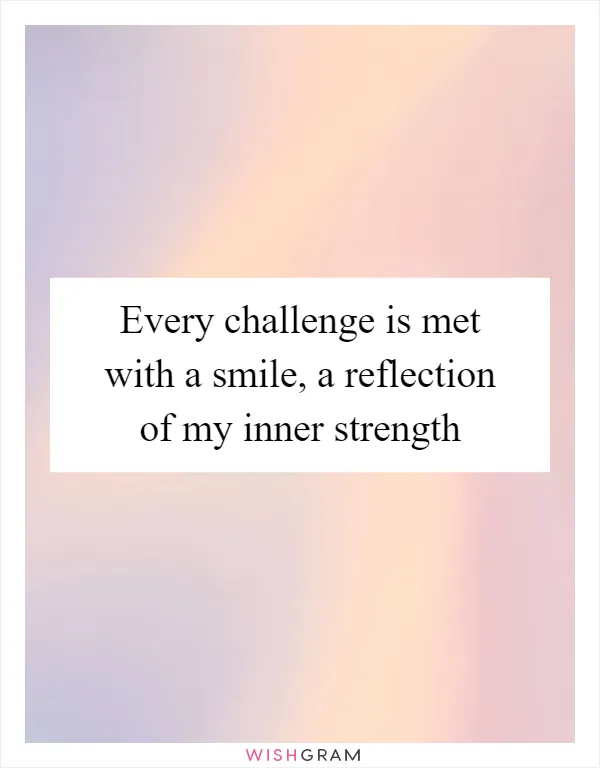 Every challenge is met with a smile, a reflection of my inner strength