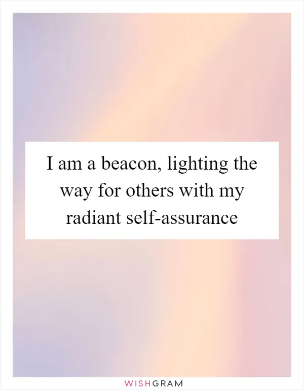 I am a beacon, lighting the way for others with my radiant self-assurance