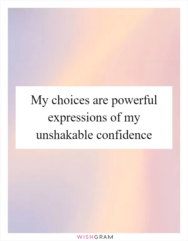 My choices are powerful expressions of my unshakable confidence