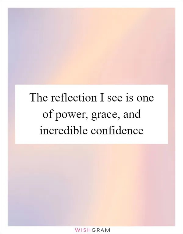 The reflection I see is one of power, grace, and incredible confidence