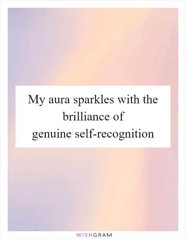 My aura sparkles with the brilliance of genuine self-recognition