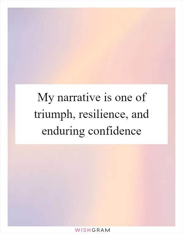 My narrative is one of triumph, resilience, and enduring confidence