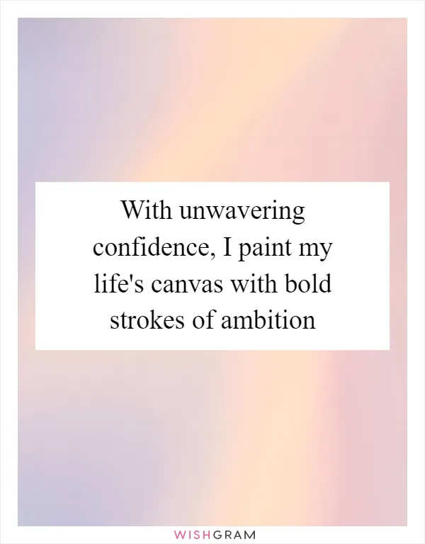 With unwavering confidence, I paint my life's canvas with bold strokes of ambition