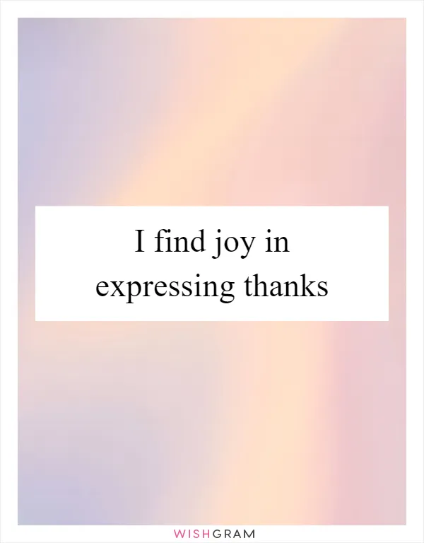 I find joy in expressing thanks