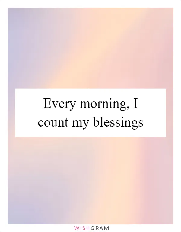 Every morning, I count my blessings