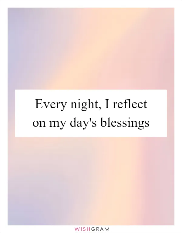 Every night, I reflect on my day's blessings