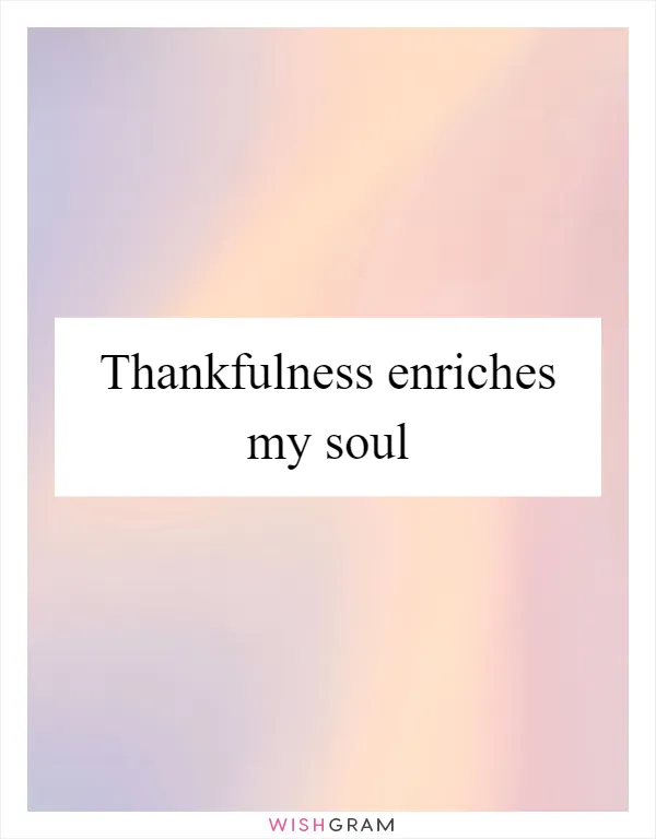 Thankfulness enriches my soul