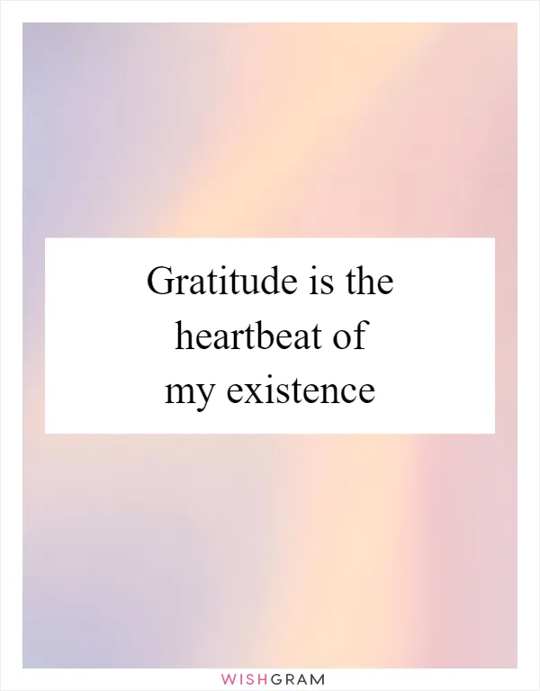 Gratitude is the heartbeat of my existence