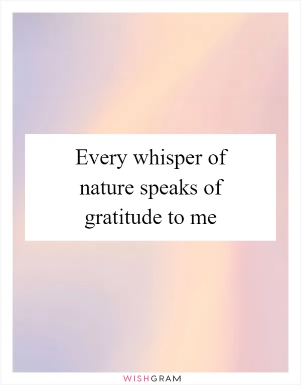 Every whisper of nature speaks of gratitude to me