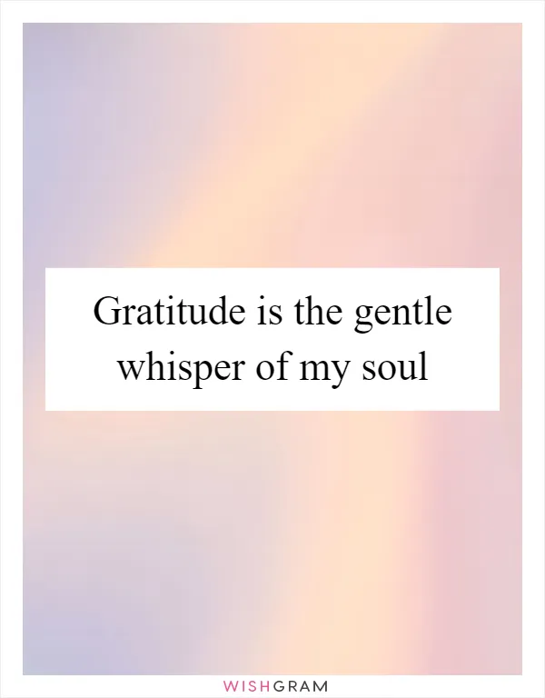 Gratitude is the gentle whisper of my soul