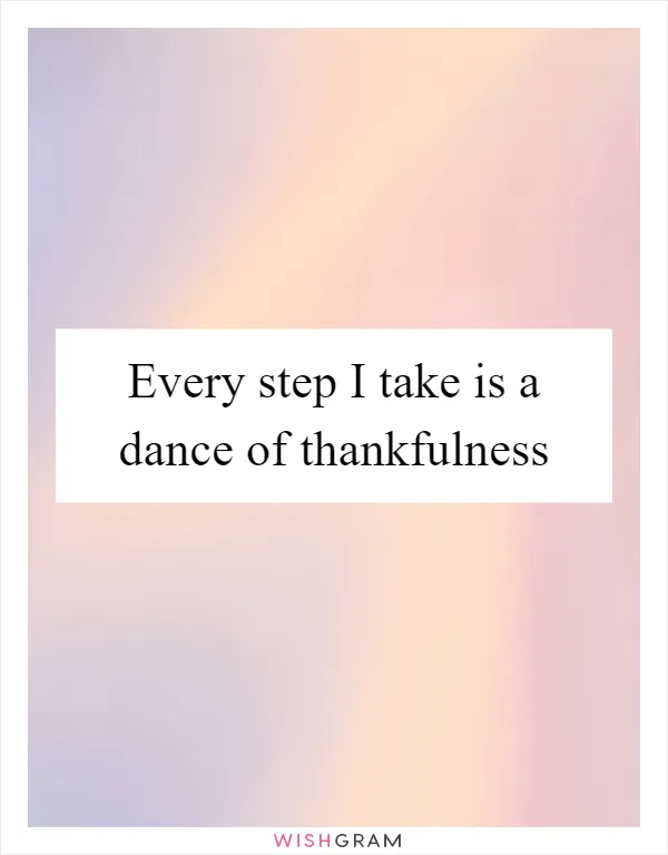 Every step I take is a dance of thankfulness