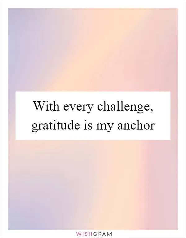 With every challenge, gratitude is my anchor