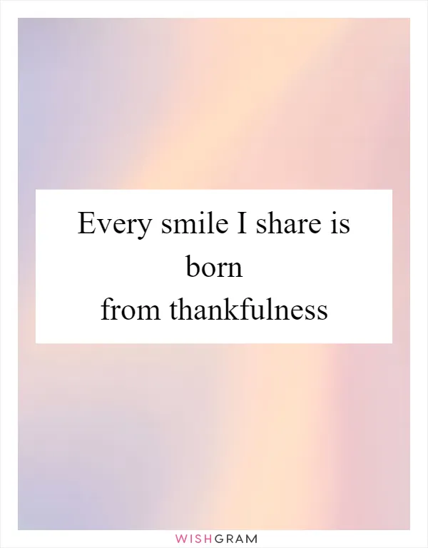 Every smile I share is born from thankfulness