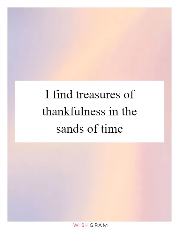 I find treasures of thankfulness in the sands of time