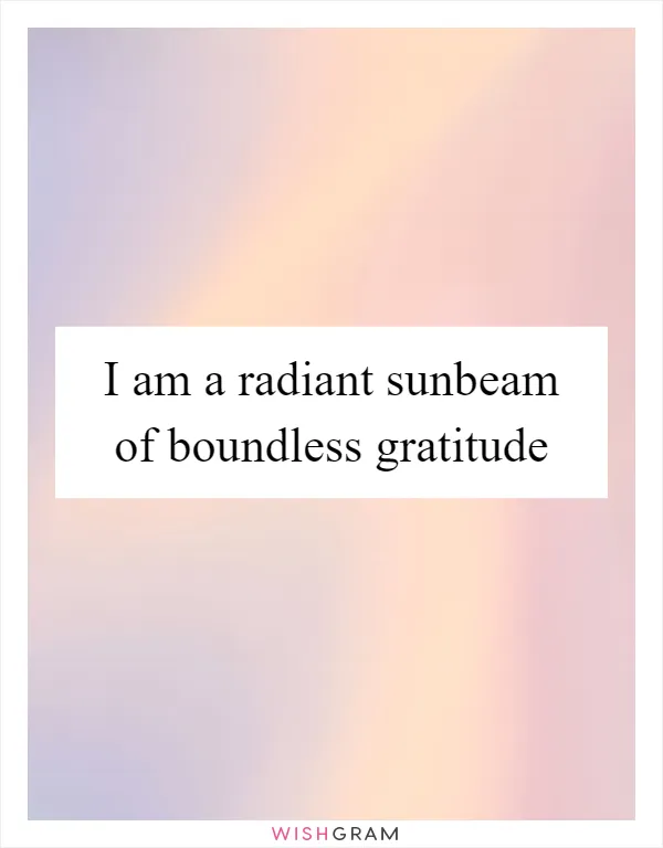 I am a radiant sunbeam of boundless gratitude