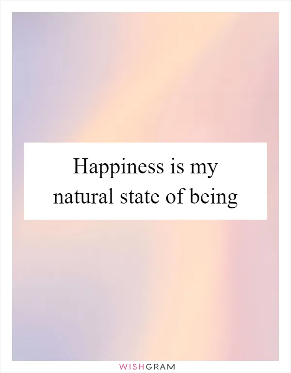 Happiness is my natural state of being