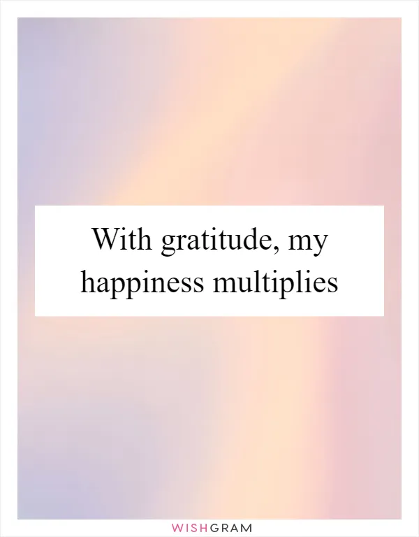 With gratitude, my happiness multiplies