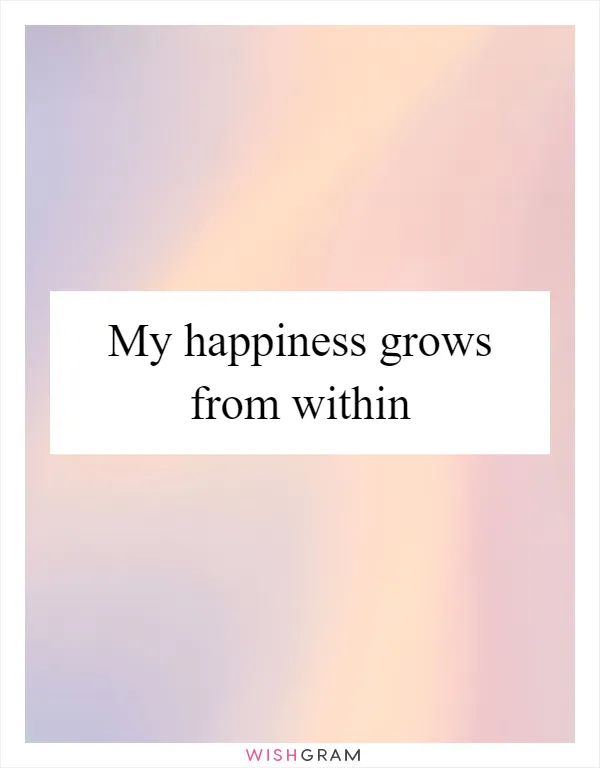 My happiness grows from within