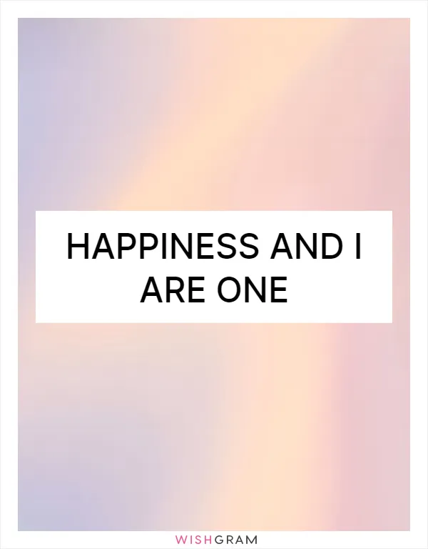 Happiness and I are one