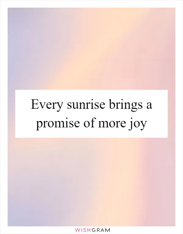 Every sunrise brings a promise of more joy