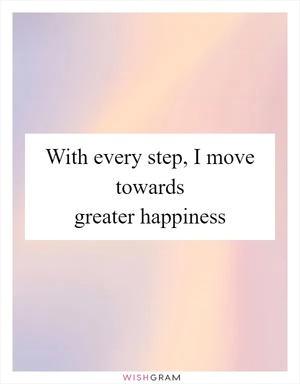 With every step, I move towards greater happiness