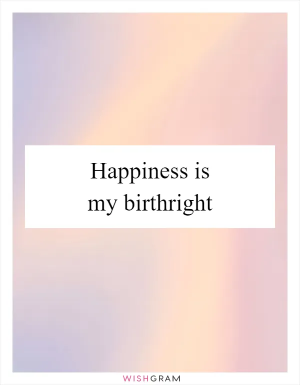 Happiness is my birthright