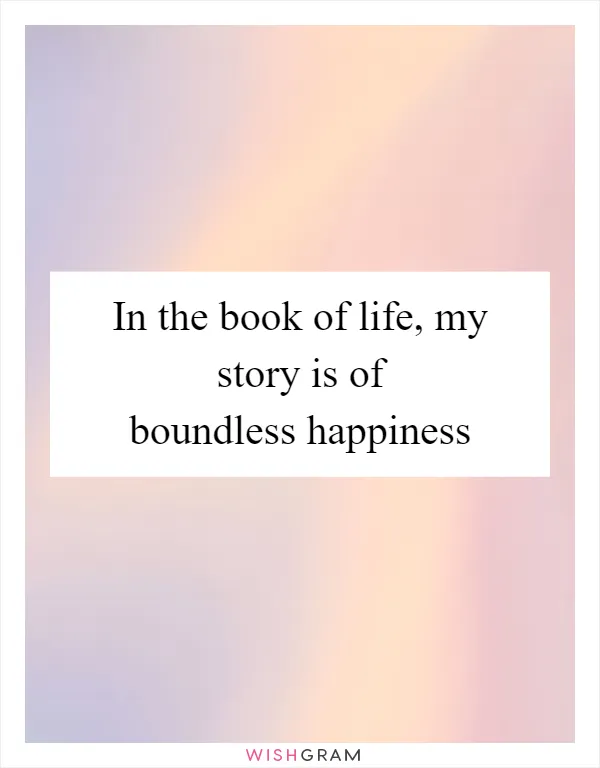 In the book of life, my story is of boundless happiness