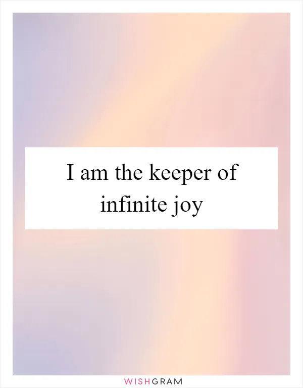 I am the keeper of infinite joy