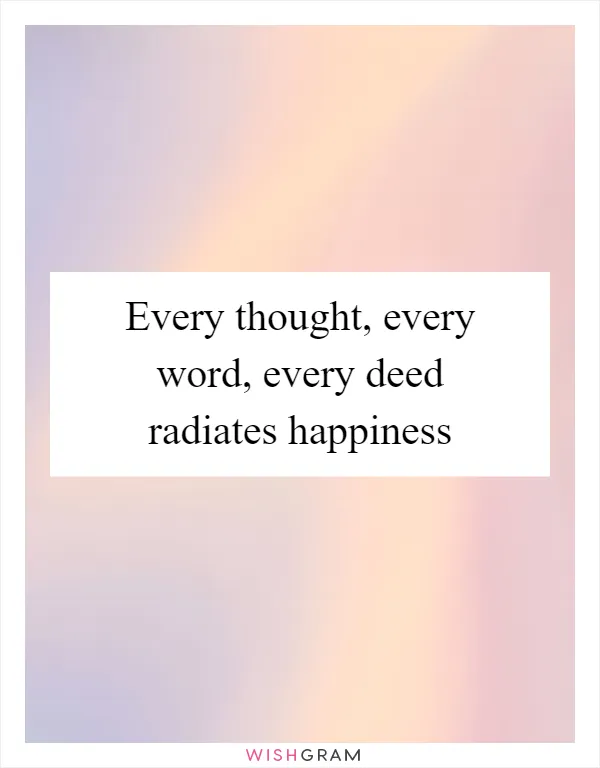 Every thought, every word, every deed radiates happiness