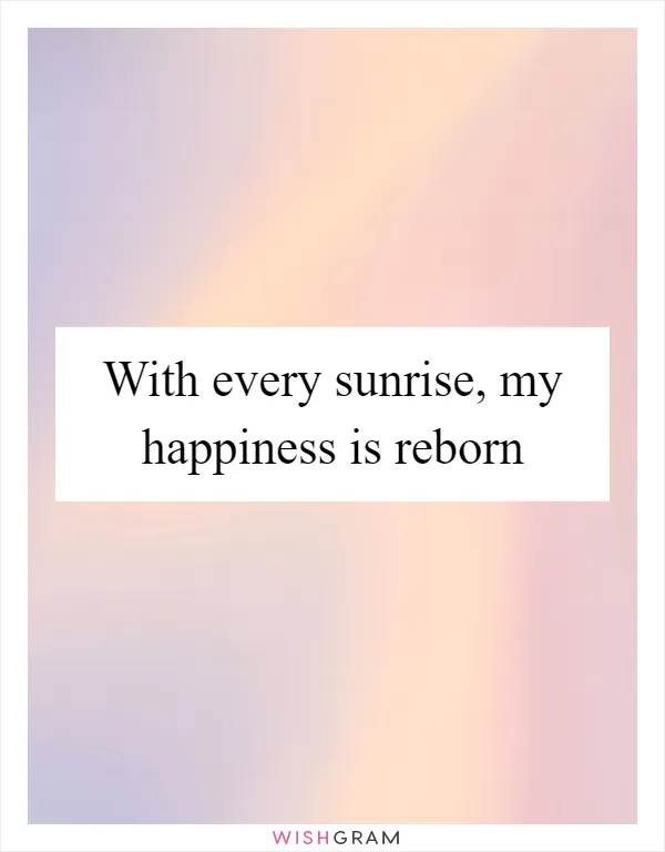 With every sunrise, my happiness is reborn