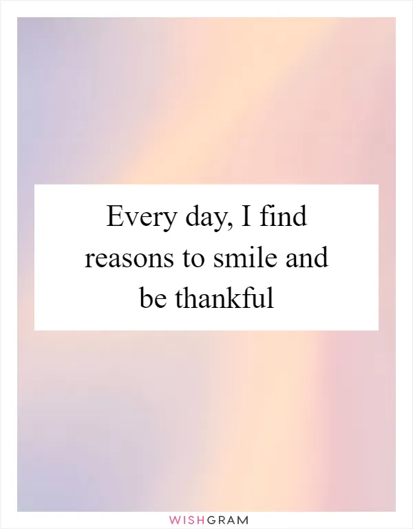 Every day, I find reasons to smile and be thankful
