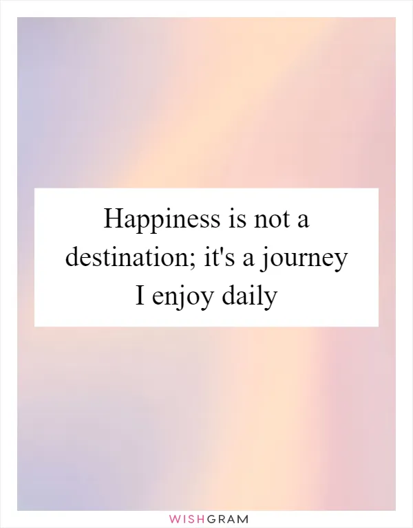 Happiness is not a destination; it's a journey I enjoy daily