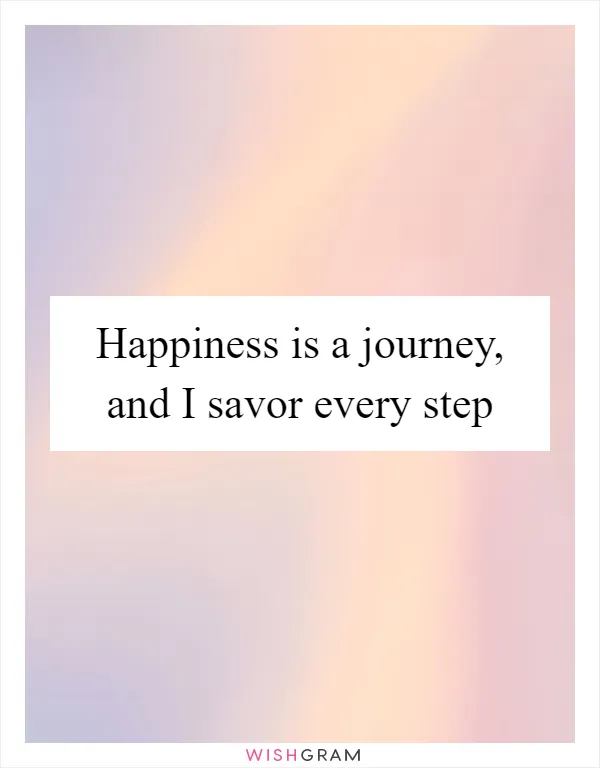 Happiness is a journey, and I savor every step