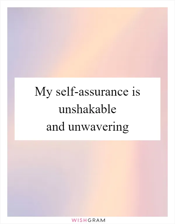 My self-assurance is unshakable and unwavering