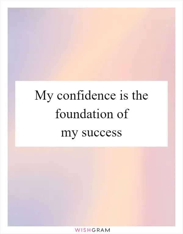 My confidence is the foundation of my success