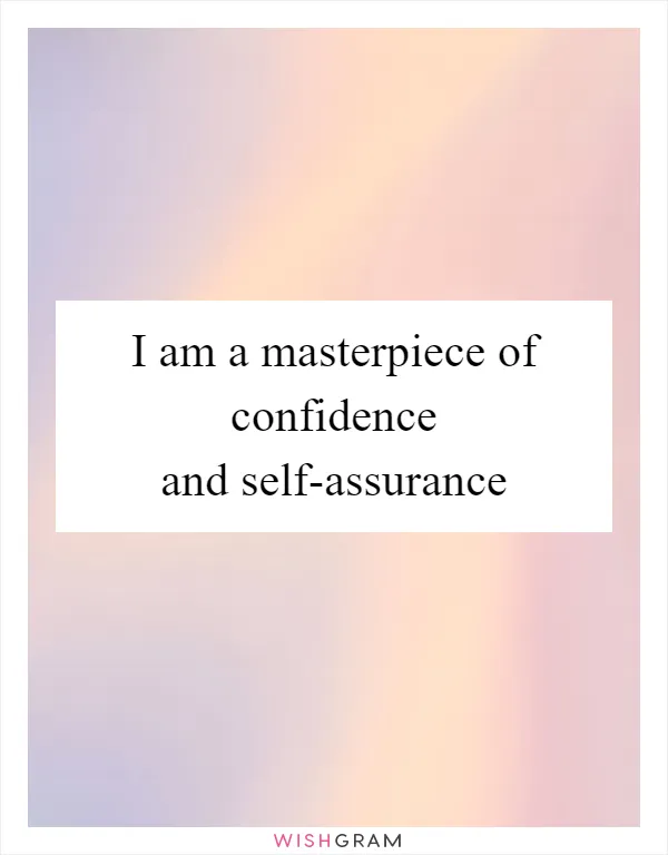 I am a masterpiece of confidence and self-assurance