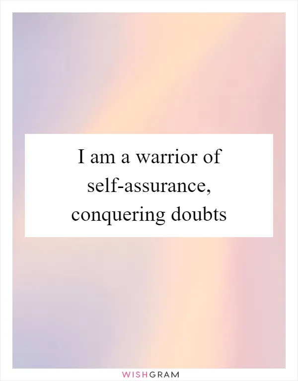 I am a warrior of self-assurance, conquering doubts