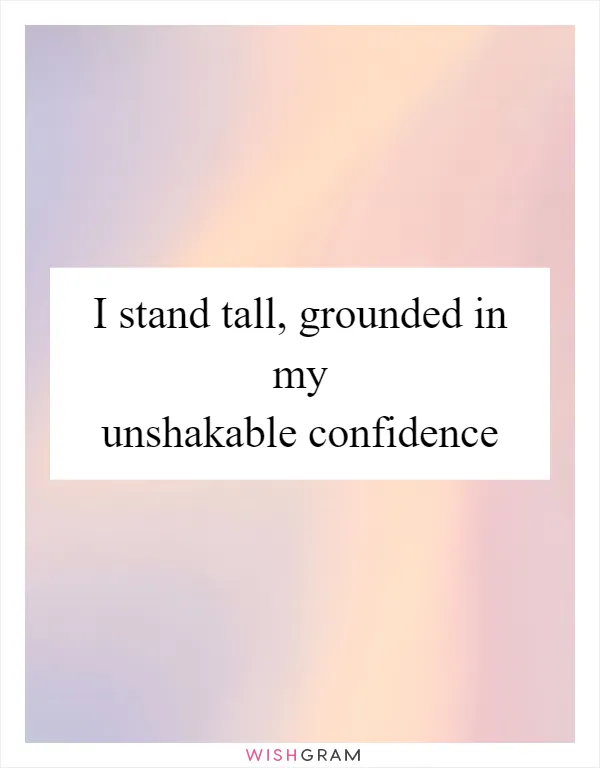 I stand tall, grounded in my unshakable confidence