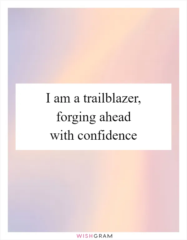 I am a trailblazer, forging ahead with confidence