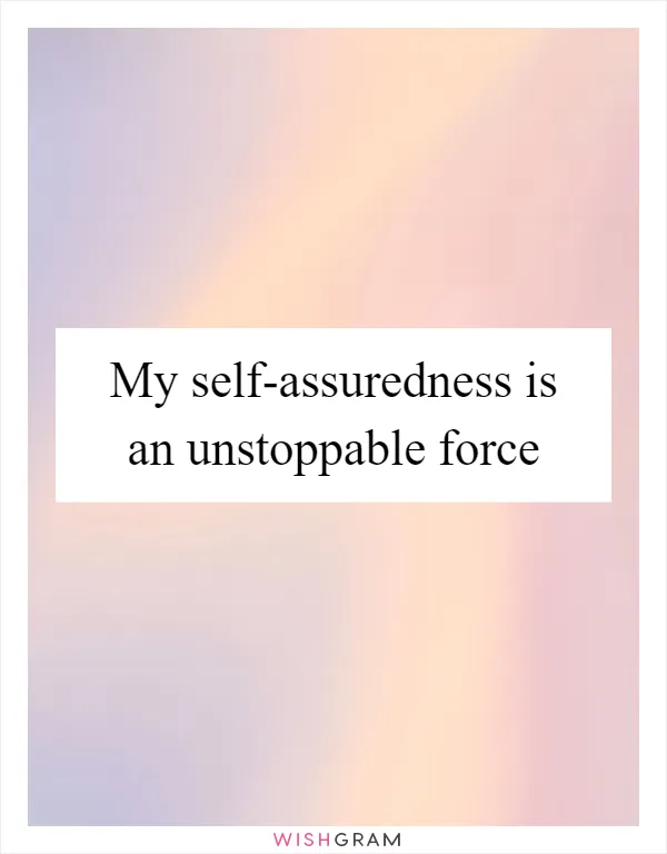 My Self-assuredness Is An Unstoppable Force | Messages, Wishes ...