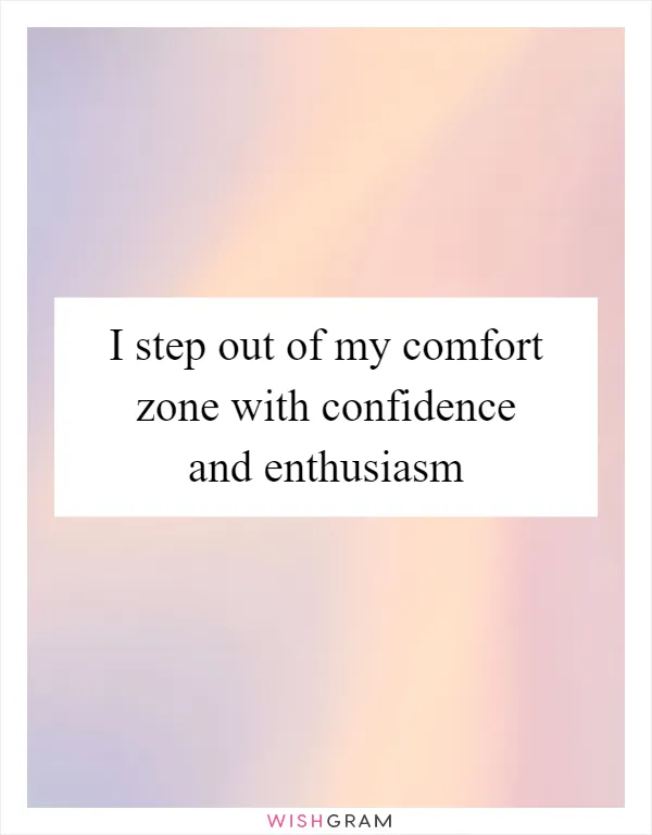 I step out of my comfort zone with confidence and enthusiasm
