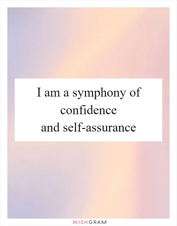 I am a symphony of confidence and self-assurance